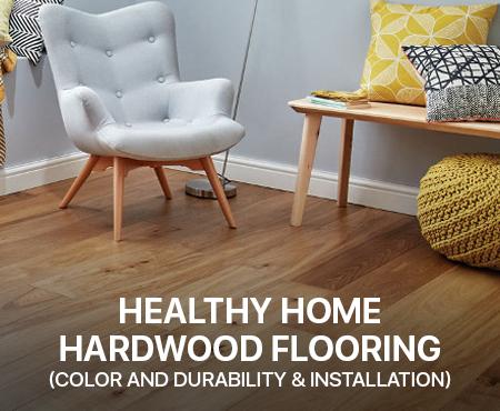 Healthy home hardwood flooring(Color and Durability & Installation)